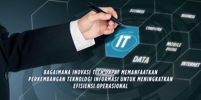 Bagaimana Inovasi Tech Dapat Memanfaatkan Perkembangan Teknologi Informasi untuk Meningkatkan Efisiensi Operasional?