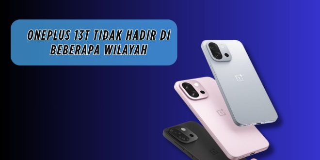 OnePlus 13T Tidak Hadir di Beberapa Wilayah: Kabar Buruk untuk Pecinta Ponsel Compact