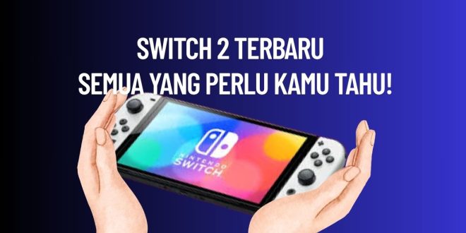 Switch 2 Terbaru: Semua yang Perlu Kamu Tahu!